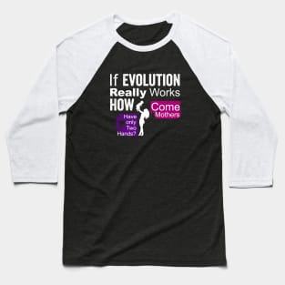 if evolution really works, how come mothers have only two hands? Baseball T-Shirt